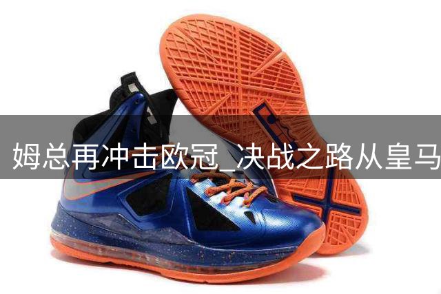 姆总再冲击欧冠 决战之路从皇马启程